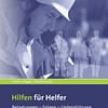 Hilfen für Helfer - Belastungen – Folgen – Unterstützung